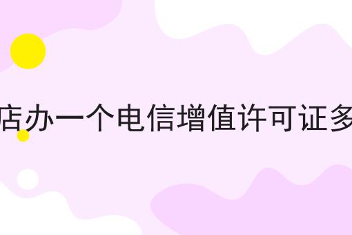 驻马店办一个电信增值许可证多少钱 驻马店办一个电信增值许可证多少钱