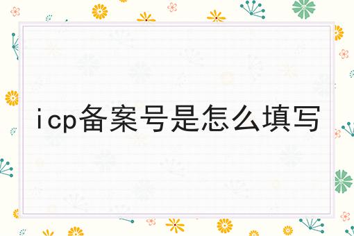 icp备案号是怎么填写，申请条件及申请方式