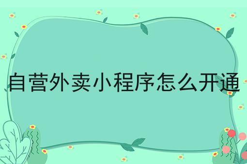 仅需2个技巧，让你轻松学会做自营外卖小程序怎么开通