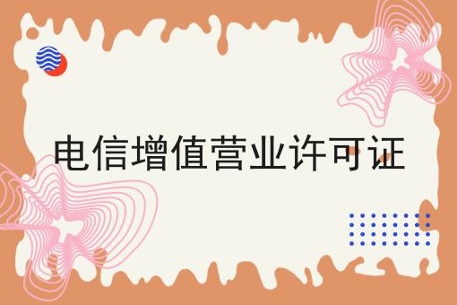电信增值营业许可证 电信增值营业许可证