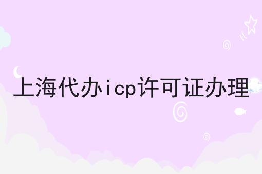 上海代办icp许可证办理