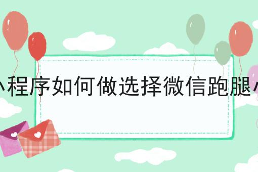 跑腿小程序如何做选择微信跑腿小程序