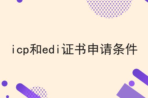 icp和edi证书申请条件， 全网最全攻略！