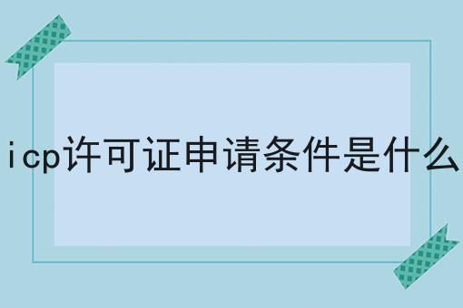 快看！有人居然不了解icp许可证申请条件是什么
