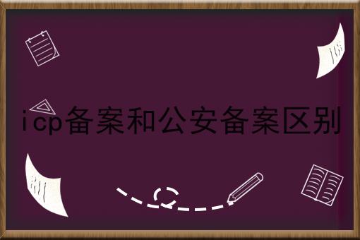 icp备案和公安备案区别，具体流程看这里！