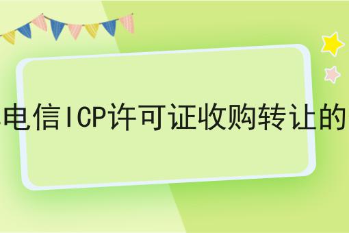 分享电信ICP许可证收购转让的价格 分享电信ICP许可证收购转让的价格