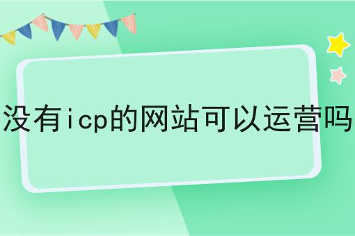如何做好没有icp的网站可以运营吗?私藏干货全分享