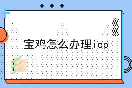 宝鸡怎么办理icp 宝鸡怎么办理icp
