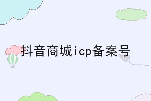 抖音商城icp备案号？新手不推荐，选它就对了！