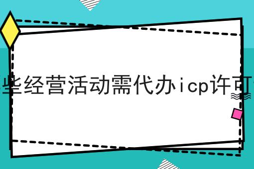 哪些经营活动需代办icp许可证