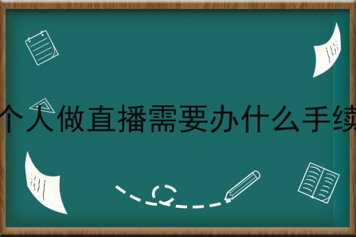 个人做直播需要办什么手续 个人做直播需要办什么手续