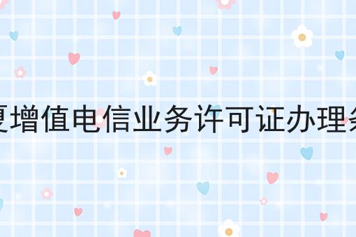 宁夏增值电信业务许可证办理条件？手把手教你！