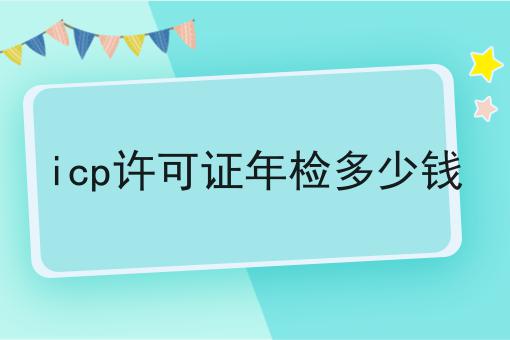 icp许可证年检多少钱