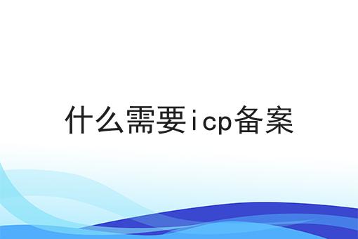 超级干货!什么需要icp备案如何从零开始