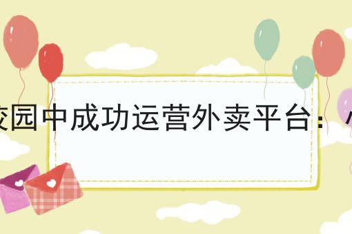 如何在校园中成功运营外卖平台:小白指南 如何在校园中成功运营外卖平台:小白指南