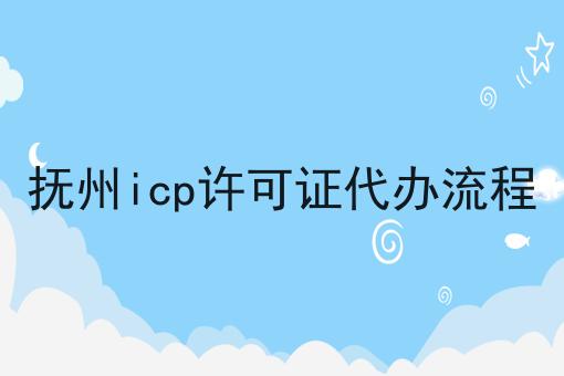 抚州icp许可证代办流程 抚州icp许可证代办流程