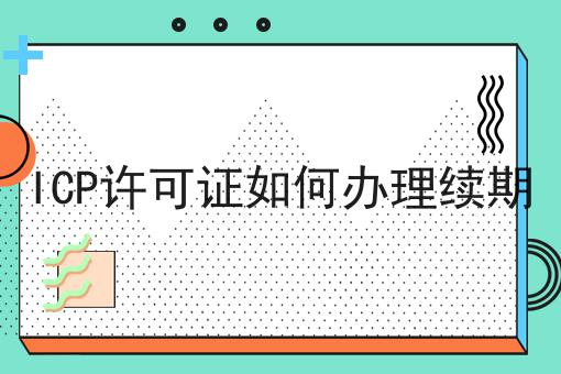 ICP许可证如何办理续期