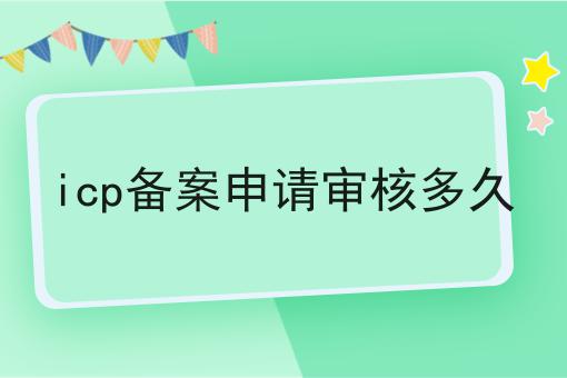 icp备案申请审核多久 icp备案申请审核多久