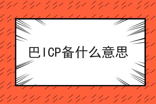 巴ICP备什么意思 巴ICP备什么意思