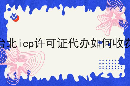 台北icp许可证代办如何收费，具有操作流程！