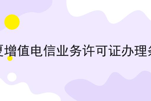 宁夏增值电信业务许可证办理条件