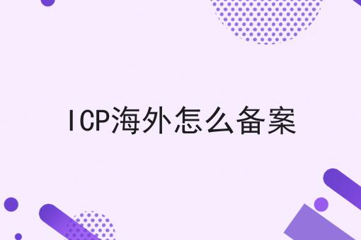 ICP海外怎么备案，办理条件？