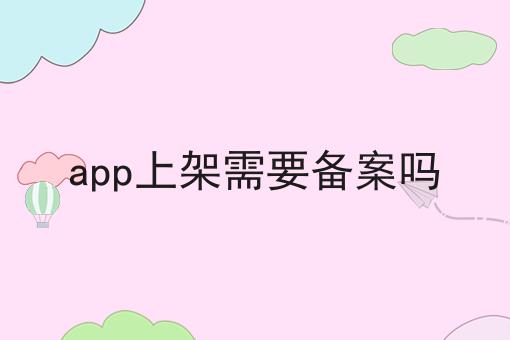 app上架需要备案吗 app上架需要备案吗