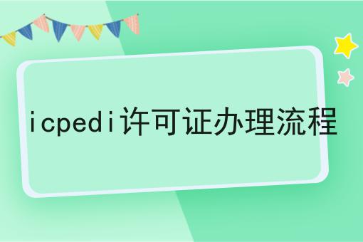 icpedi许可证办理流程，如何办理？