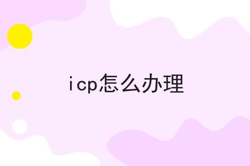 icp怎么办理如何选？马上告诉你！