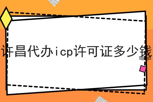 许昌代办icp许可证多少钱