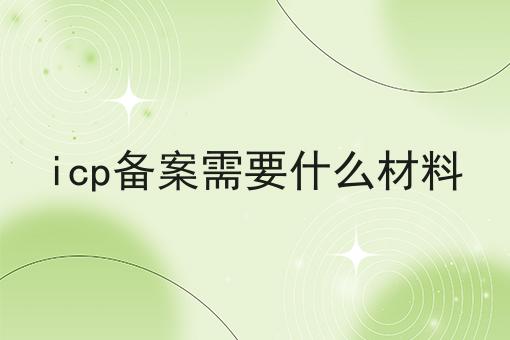 icp备案需要什么材料