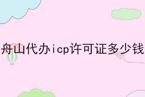 舟山代办icp许可证多少钱