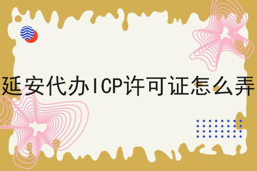 延安代办ICP许可证怎么弄 延安代办ICP许可证怎么弄