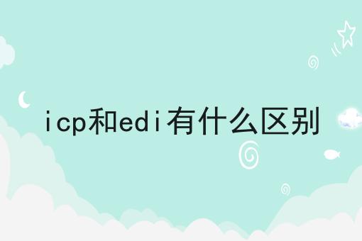 icp和edi有什么区别 icp和edi有什么区别