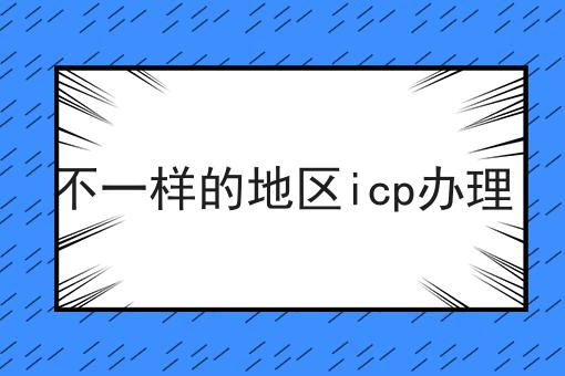 不一样的地区icp办理，强烈推荐！