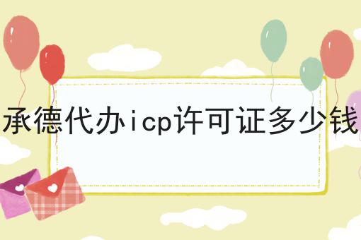 承德代办icp许可证多少钱，带你一起了解！