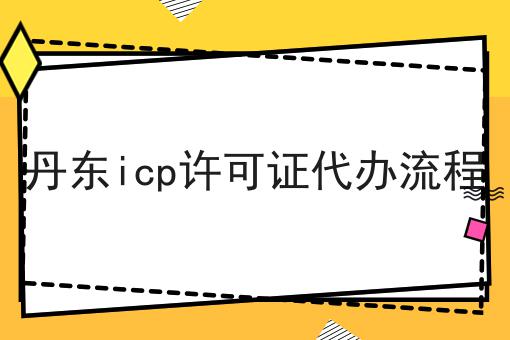 丹东icp许可证代办流程