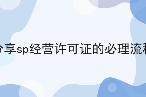 分享sp经营许可证的必理流程 分享sp经营许可证的必理流程
