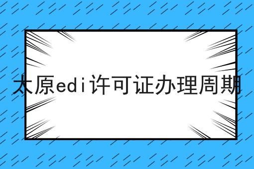 太原edi许可证办理周期 太原edi许可证办理周期
