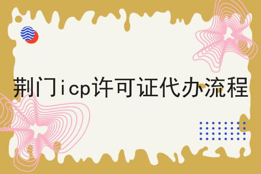 荆门icp许可证代办流程 荆门icp许可证代办流程