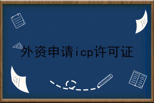 外资申请icp许可证，你会忍不住点进来！