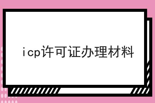 icp许可证办理材料 icp许可证办理材料