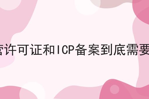 ICP经营许可证和ICP备案到底需要哪一个