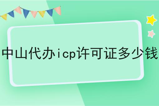 中山代办icp许可证多少钱