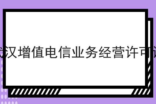 武汉增值电信业务经营许可证 武汉增值电信业务经营许可证