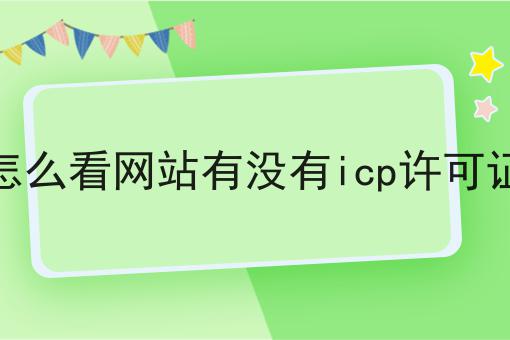 怎么看网站有没有icp许可证 怎么看网站有没有icp许可证