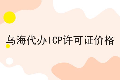乌海代办ICP许可证价格 乌海代办ICP许可证价格