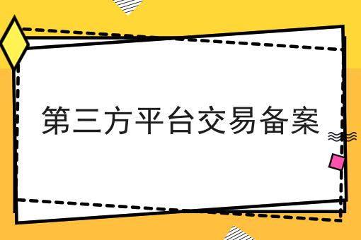 第三方平台交易备案 第三方平台交易备案