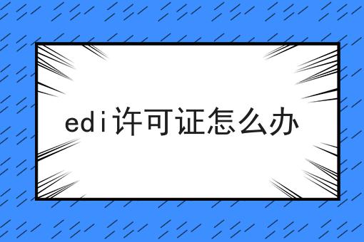 edi许可证怎么办 edi许可证怎么办