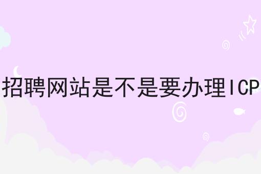 招聘网站是不是要办理ICP